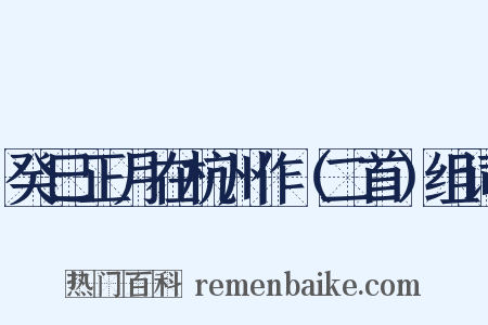 癸巳正月在杭州作（二首）组词是什么意思的图片